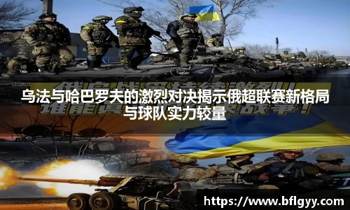 乌法与哈巴罗夫的激烈对决揭示俄超联赛新格局与球队实力较量