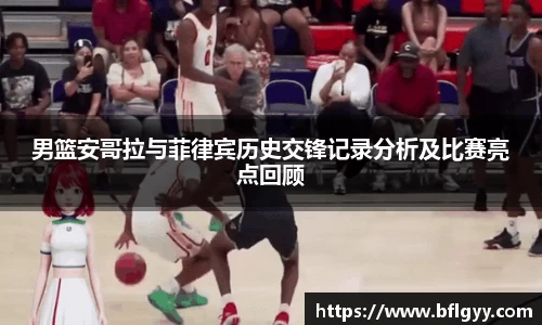 男篮安哥拉与菲律宾历史交锋记录分析及比赛亮点回顾