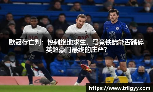 欧冠存亡判：热刺绝地求生，马竞铁蹄能否踏碎英超豪门最终的庄严？