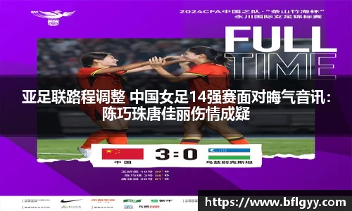 亚足联路程调整 中国女足14强赛面对晦气音讯：陈巧珠唐佳丽伤情成疑